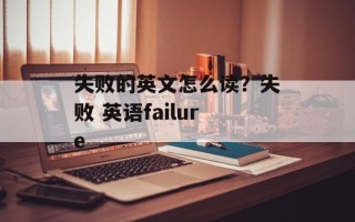 失败的英文怎么读？失败 英语failure