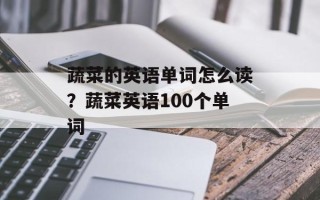蔬菜的英语单词怎么读？蔬菜英语100个单词