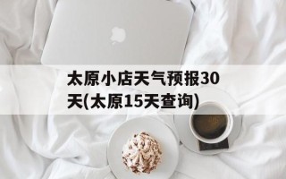太原小店天气预报30天(太原15天查询)