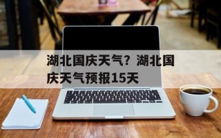 湖北国庆天气？湖北国庆天气预报15天