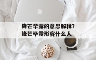 锋芒毕露的意思解释？锋芒毕露形容什么人