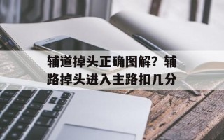 辅道掉头正确图解？辅路掉头进入主路扣几分
