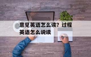 意见英语怎么读？过程英语怎么说读