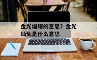 金光熠熠的意思？金光灿灿是什么意思