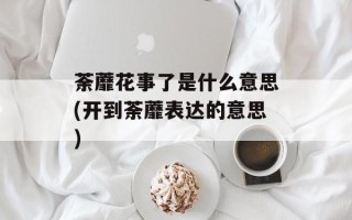荼蘼花事了是什么意思(开到荼蘼表达的意思)