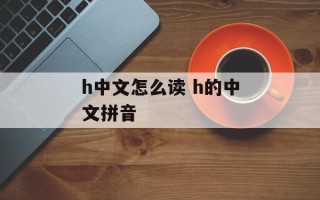 h中文怎么读 h的中文拼音