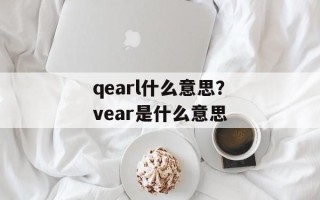 qearl什么意思？vear是什么意思