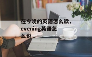 在今晚的英语怎么读，evening英语怎么说