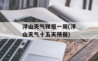 浮山天气预报一周(浮山天气十五天预报)
