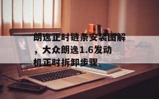 朗逸正时链条安装图解，大众朗逸1.6发动机正时拆卸步骤