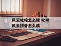 风云叱咤怎么读 叱咤风云拼音怎么读