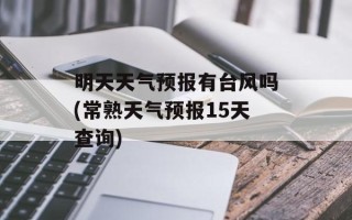 明天天气预报有台风吗(常熟天气预报15天查询)