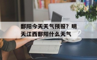鄱阳今天天气预报？明天江西鄱阳什么天气