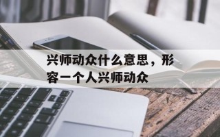 兴师动众什么意思，形容一个人兴师动众