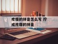 疙瘩的拼音怎么写 拧成疙瘩的拼音