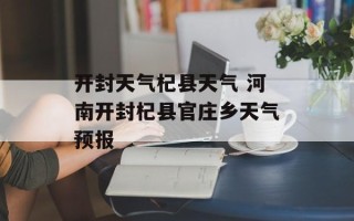 开封天气杞县天气 河南开封杞县官庄乡天气预报