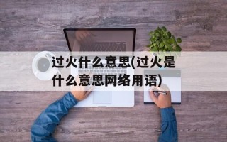 过火什么意思(过火是什么意思网络用语)