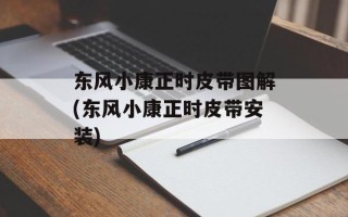 东风小康正时皮带图解(东风小康正时皮带安装)