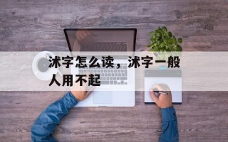 沭字怎么读，沭字一般人用不起