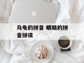 乌龟的拼音 眼睛的拼音拼读