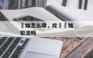 蝲蛄怎么读，吃蝲蝲蛄犯法吗