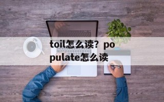 toil怎么读？populate怎么读