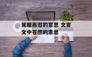 箕踞而遨的意思 文言文中苍然的意思