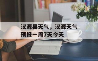 汉源县天气，汉源天气预报一周7天今天