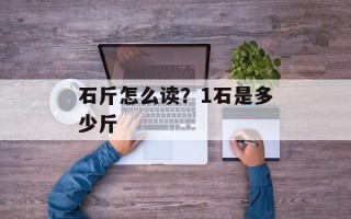 石斤怎么读？1石是多少斤