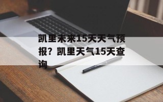 凯里未来15天天气预报？凯里天气15天查询