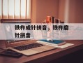 铁杵成针拼音，铁杵磨针拼音