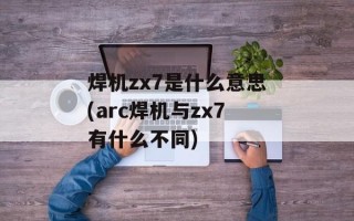 焊机zx7是什么意思(arc焊机与zx7有什么不同)