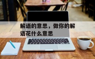 解语的意思，做你的解语花什么意思