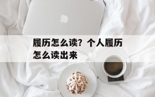 履历怎么读？个人履历怎么读出来