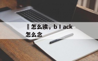 堲怎么读，bⅠack怎么念