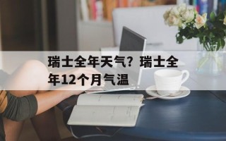瑞士全年天气？瑞士全年12个月气温