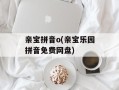 亲宝拼音o(亲宝乐园拼音免费网盘)