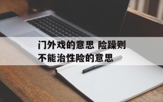 门外戏的意思 险躁则不能治性险的意思