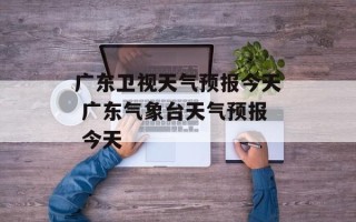 广东卫视天气预报今天 广东气象台天气预报 今天