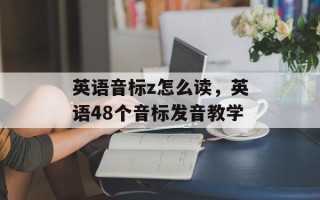 英语音标z怎么读，英语48个音标发音教学