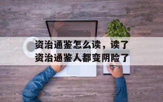 资治通鉴怎么读，读了资治通鉴人都变阴险了