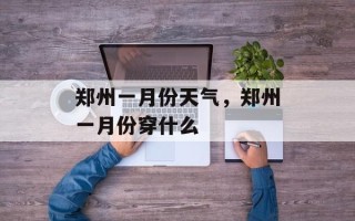 郑州一月份天气，郑州一月份穿什么