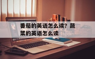番茄的英语怎么读？蔬菜的英语怎么读