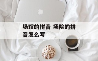 场馆的拼音 场院的拼音怎么写