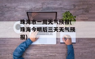 珠海市一周天气预报(珠海今明后三天天气预报)