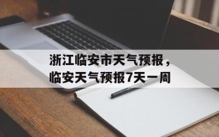 浙江临安市天气预报，临安天气预报7天一周