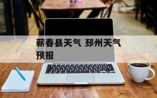 蕲春县天气 邳州天气预报