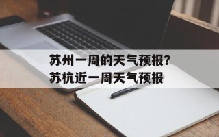 苏州一周的天气预报？苏杭近一周天气预报