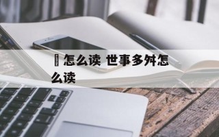 顠怎么读 世事多舛怎么读
