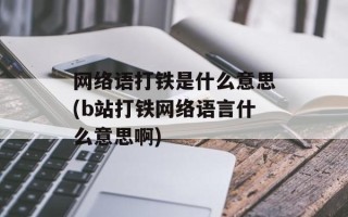 网络语打铁是什么意思(b站打铁网络语言什么意思啊)